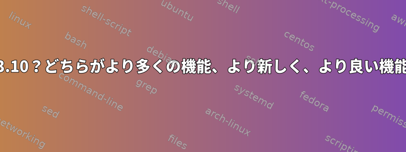 カーネル3.12または3.10？どちらがより多くの機能、より新しく、より良い機能を持っていますか？