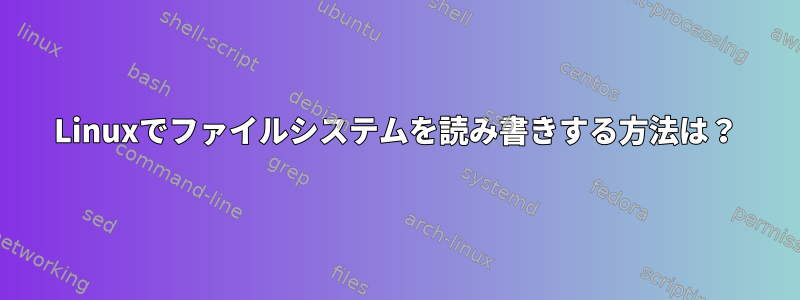 Linuxでファイルシステムを読み書きする方法は？