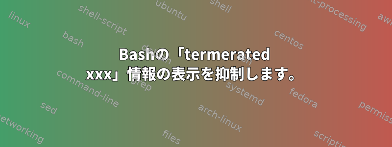 Bashの「termerated xxx」情報の表示を抑制します。