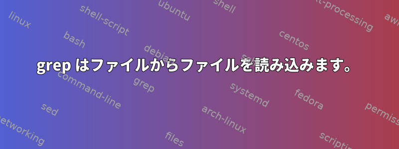 grep はファイルからファイルを読み込みます。