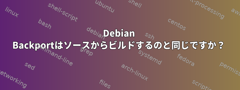 Debian Backportはソースからビルドするのと同じですか？