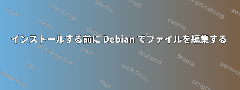 インストールする前に Debian でファイルを編集する