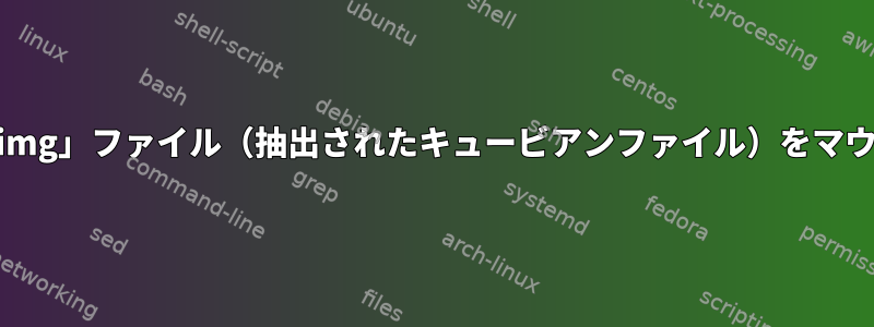 Ubuntuで「.img」ファイル（抽出されたキュービアンファイル）をマウントする方法