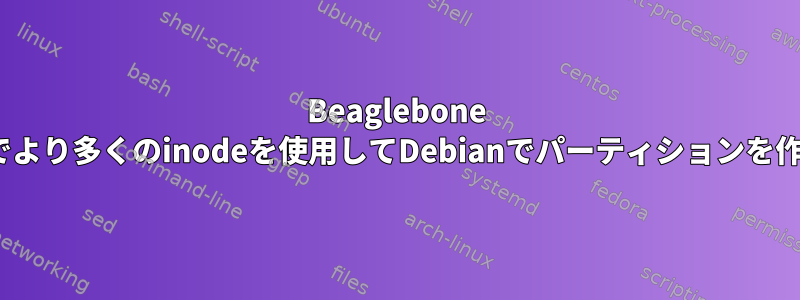 Beaglebone Blackでより多くのinodeを使用してDebianでパーティションを作成する