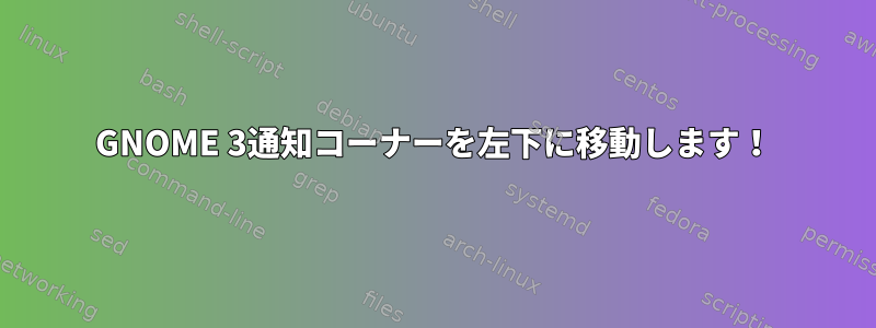 GNOME 3通知コーナーを左下に移動します！