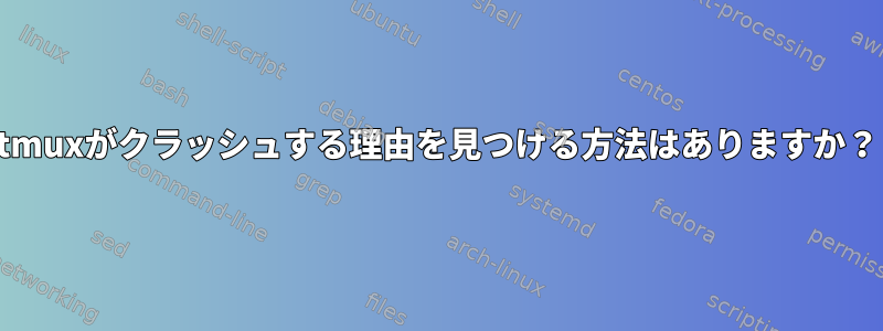 tmuxがクラッシュする理由を見つける方法はありますか？