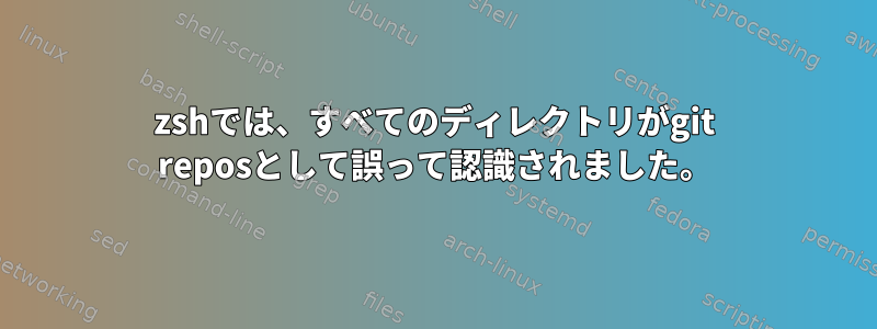 zshでは、すべてのディレクトリがgit reposとして誤って認識されました。