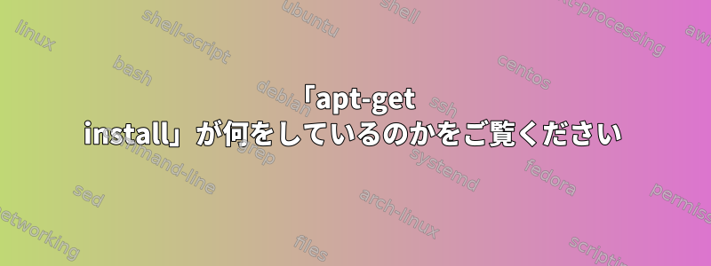 「apt-get install」が何をしているのかをご覧ください