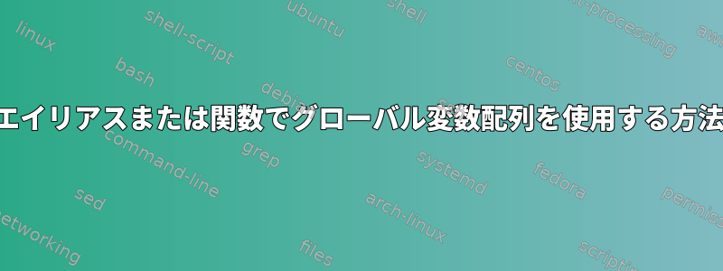 エイリアスまたは関数でグローバル変数配列を使用する方法