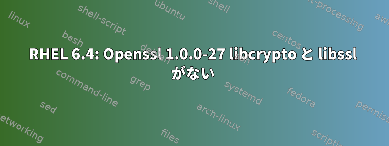 RHEL 6.4: Openssl 1.0.0-27 libcrypto と libssl がない