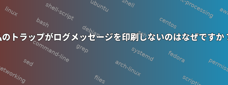 私のトラップがログメッセージを印刷しないのはなぜですか？