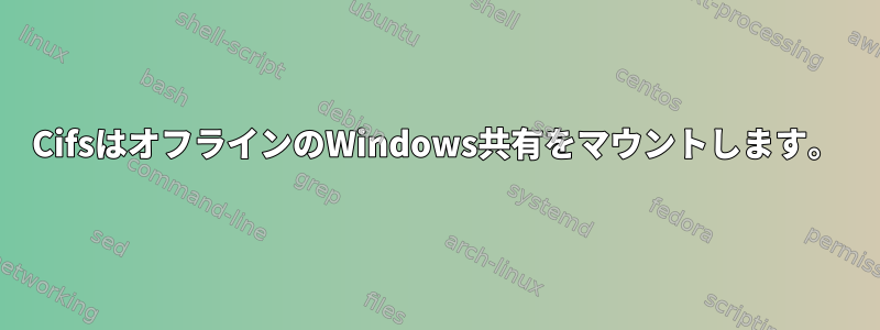 CifsはオフラインのWindows共有をマウントします。