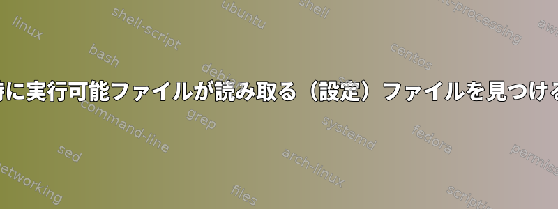 起動時に実行可能ファイルが読み取る（設定）ファイルを見つける方法