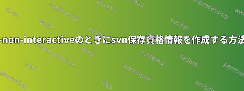 --non-interactiveのときにsvn保存資格情報を作成する方法