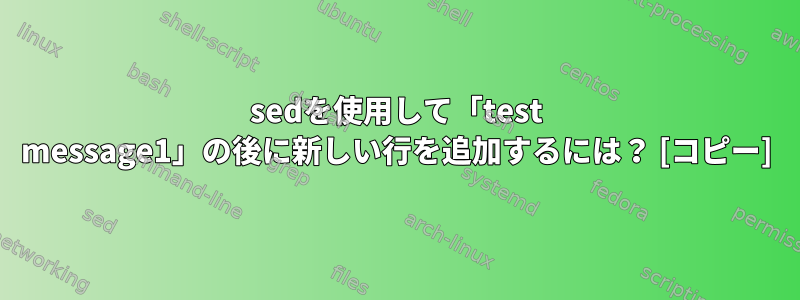 sedを使用して「test message1」の後に新しい行を追加するには？ [コピー]