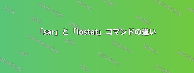 「sar」と「iostat」コマンドの違い