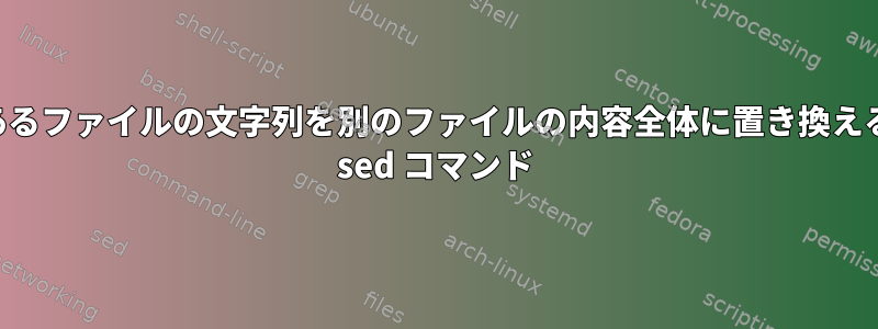 あるファイルの文字列を別のファイルの内容全体に置き換える sed コマンド