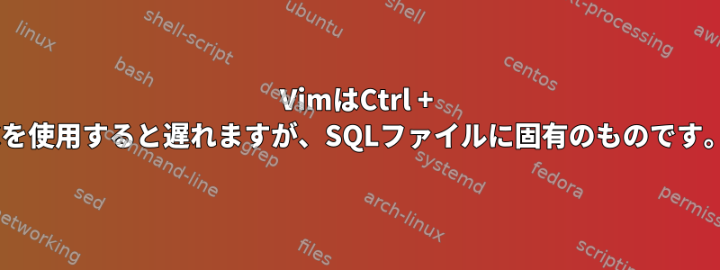 VimはCtrl + Cを使用すると遅れますが、SQLファイルに固有のものです。