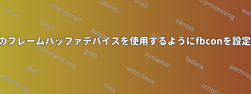 特定のフレームバッファデバイスを使用するようにfbconを設定する