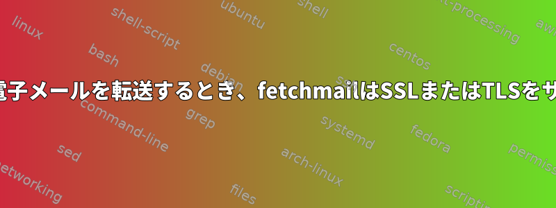 SMTPを使用して電子メールを転送するとき、fetchmailはSSLまたはTLSをサポートしますか？