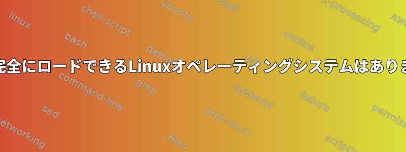 RAMに完全にロードできるLinuxオペレーティングシステムはありますか？