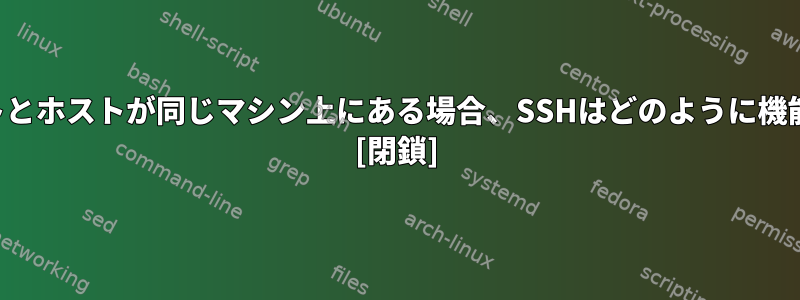 クライアントとホストが同じマシン上にある場合、SSHはどのように機能しますか？ [閉鎖]