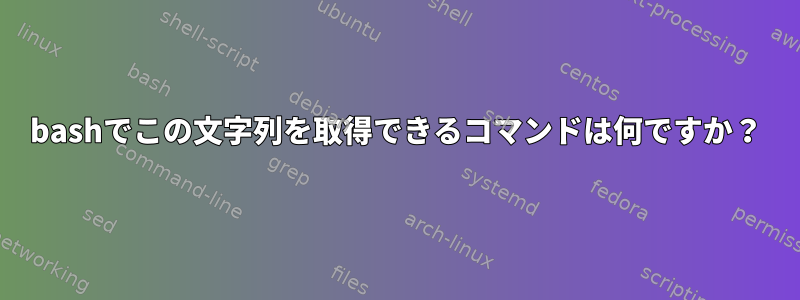 bashでこの文字列を取得できるコマンドは何ですか？