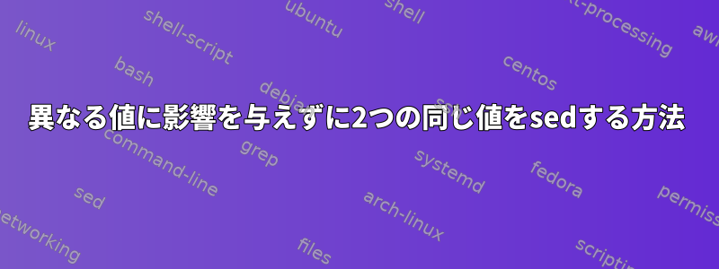 異なる値に影響を与えずに2つの同じ値をsedする方法