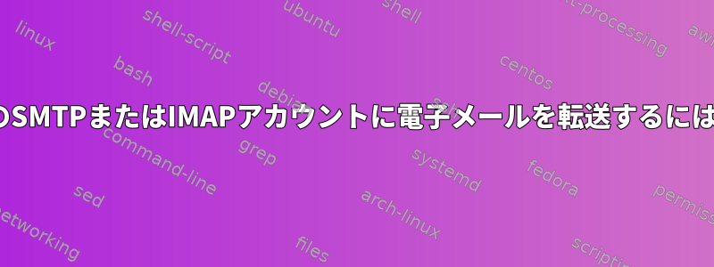 POP3アカウントから別のSMTPまたはIMAPアカウントに電子メールを転送するにはどうすればよいですか？