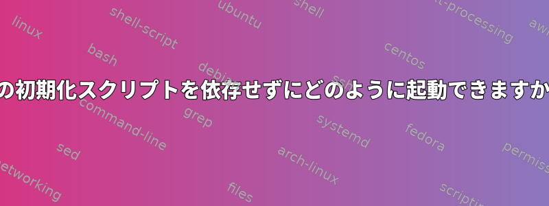 この初期化スクリプトを依存せずにどのように起動できますか？