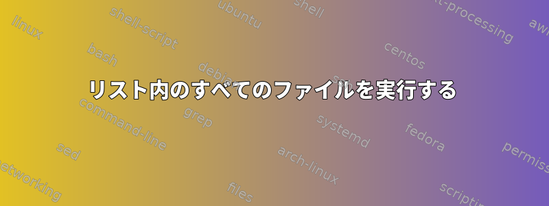 リスト内のすべてのファイルを実行する