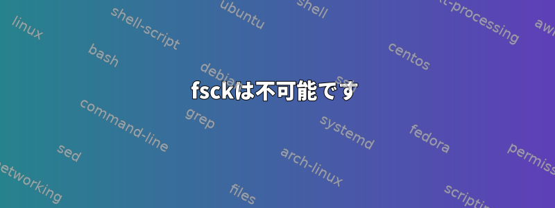 fsckは不可能です