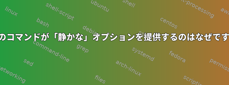 多くのコマンドが「静かな」オプションを提供するのはなぜですか？