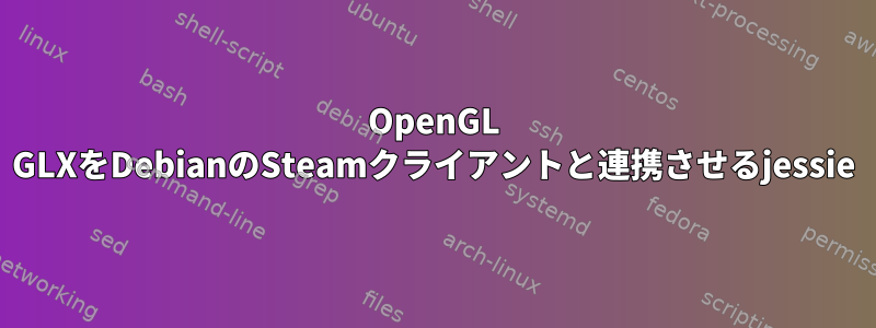 OpenGL GLXをDebianのSteamクライアントと連携させるjessie