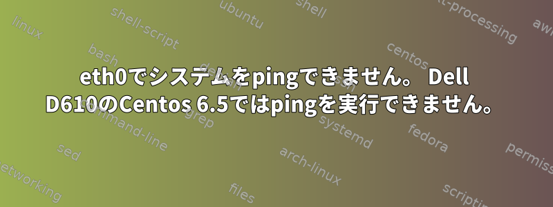 eth0でシステムをpingできません。 Dell D610のCentos 6.5ではpingを実行できません。