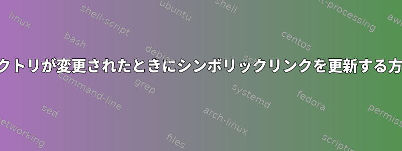 ディレクトリが変更されたときにシンボリックリンクを更新する方法は？