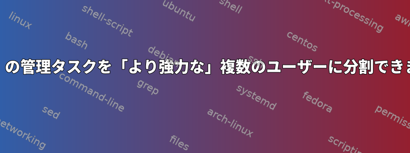 「root」の管理タスクを「より強力な」複数のユーザーに分割できますか？