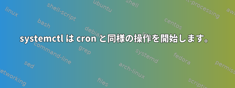 systemctl は cron と同様の操作を開始します。