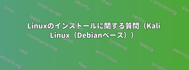 Linuxのインストールに関する質問（Kali Linux（Debianベース））