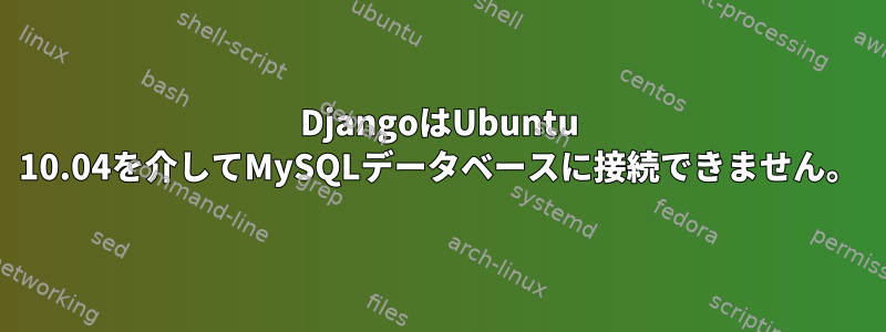 DjangoはUbuntu 10.04を介してMySQLデータベースに接続できません。