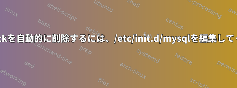 mysql.sockを自動的に削除するには、/etc/init.d/mysqlを編集してください。