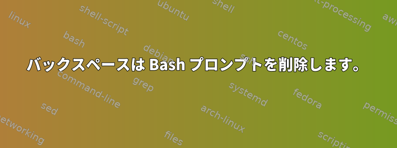 バックスペースは Bash プロンプトを削除します。