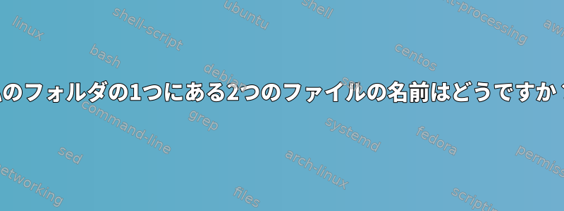 私のフォルダの1つにある2つのファイルの名前はどうですか？