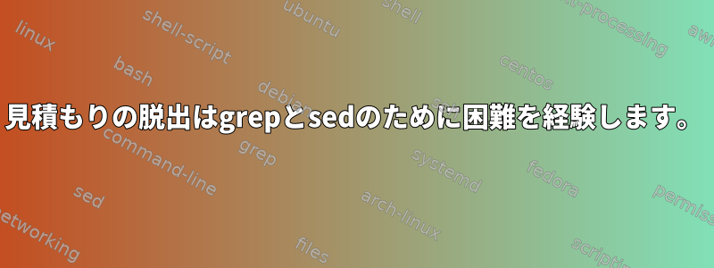 見積もりの​​脱出はgrepとsedのために困難を経験します。