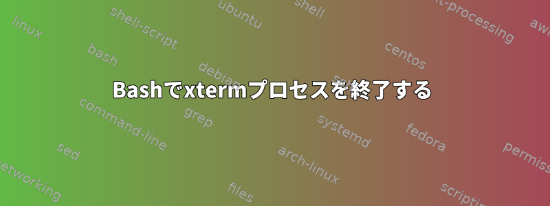 Bashでxtermプロセスを終了する