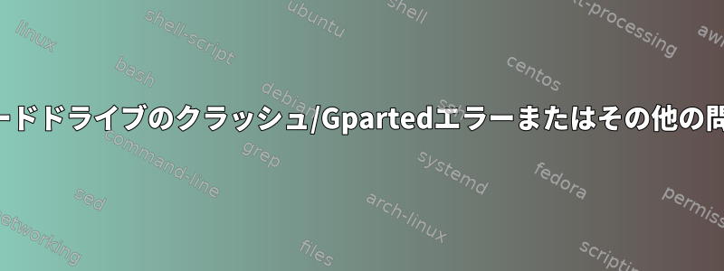 ハードドライブのクラッシュ/Gpartedエラーまたはその他の問題