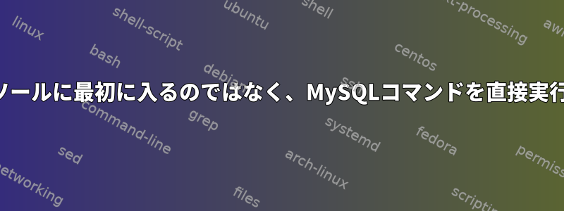 コンソールに最初に入るのではなく、MySQLコマンドを直接実行する