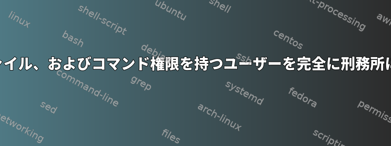 最小限のIP、ファイル、およびコマンド権限を持つユーザーを完全に刑務所に閉じ込めます。