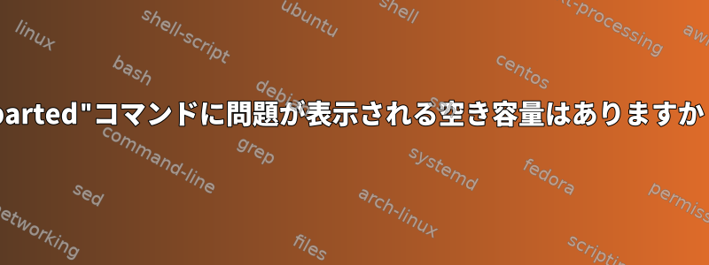 "parted"コマンドに問題が表示される空き容量はありますか？