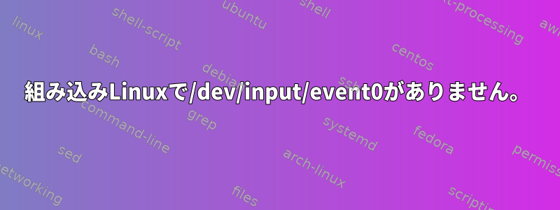 組み込みLinuxで/dev/input/event0がありません。